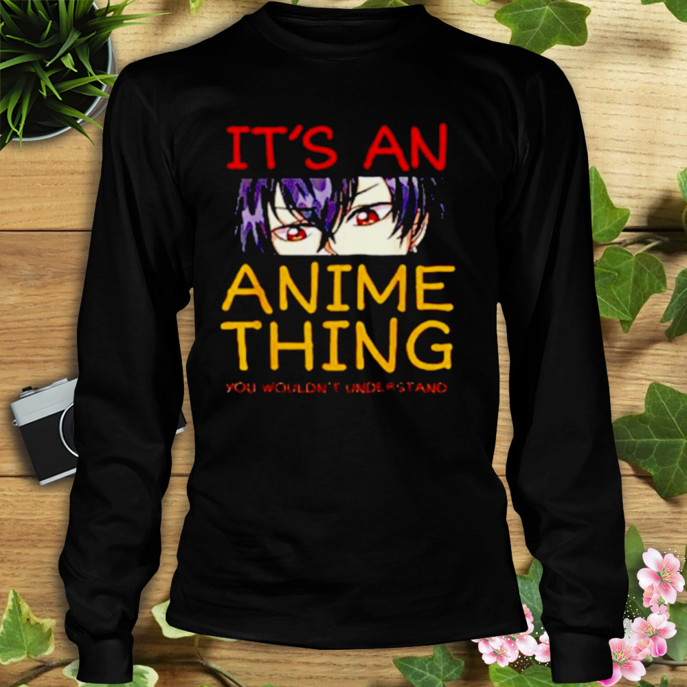 Its an anime thing you wouldn’t understand anime shirt 3 Longsleeve tshirt