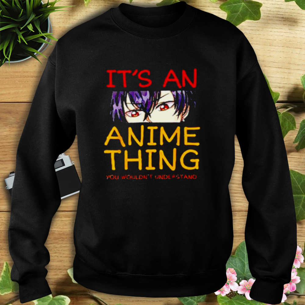 Its an anime thing you wouldn’t understand anime shirt 5 Sweat tshirt