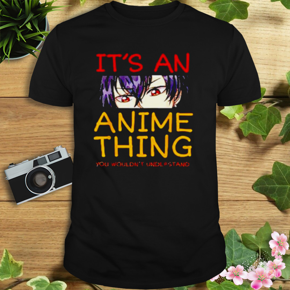 Its an anime thing you wouldn’t understand anime shirt 1 Unisex tshirt
