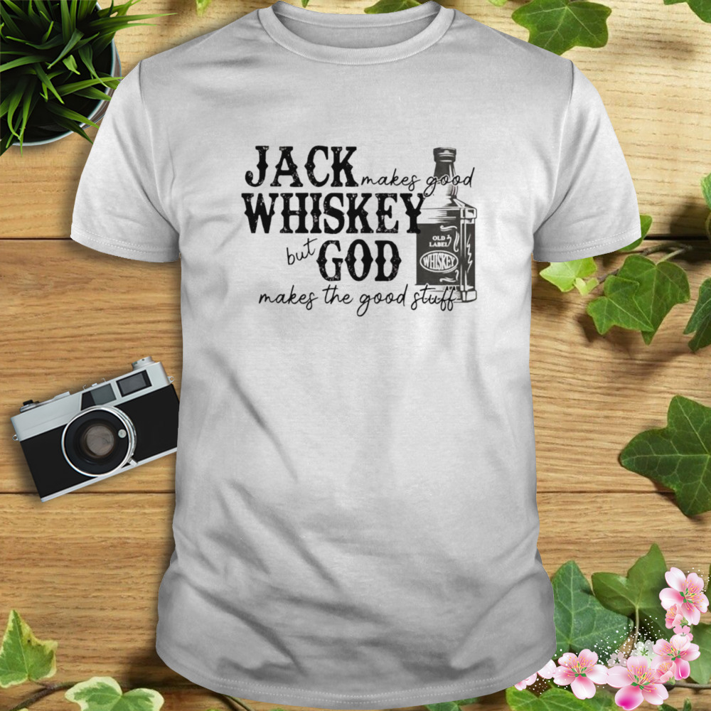 Jack makes good whiskey but god makes the good stuff shirt