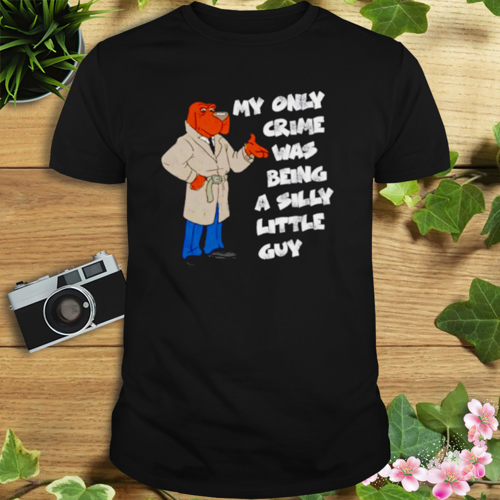 My Only Crime Was Being A Silly Little Guy Shirt