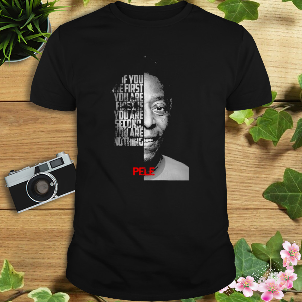 Pele If You Are First You Are First If You Are Second Nothing Shirt 1 Unisex tshirt