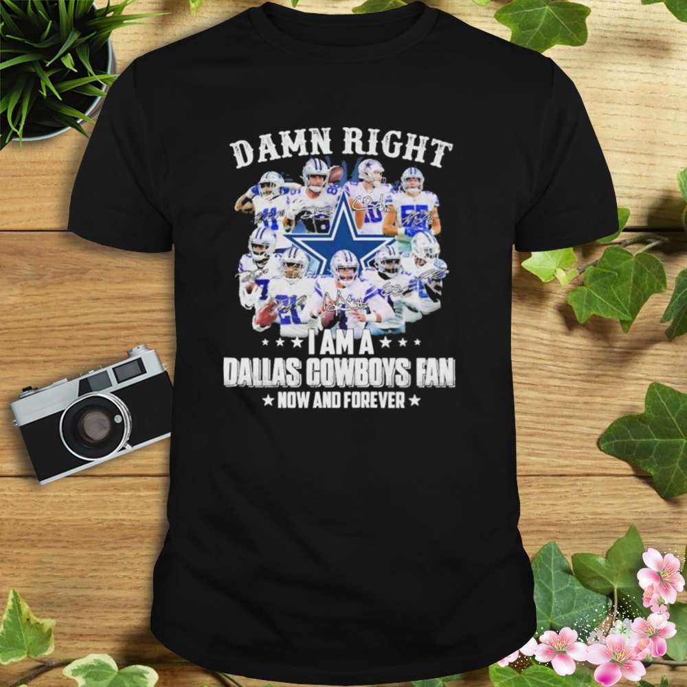 Damn right I am a Dallas Cowboys Fan Now and Forever 2022 signatures shirt