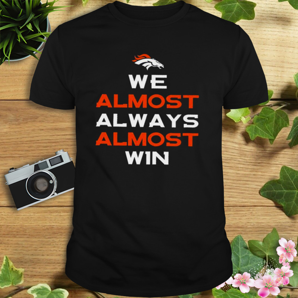 Denver Broncos we almost always almost win shirt