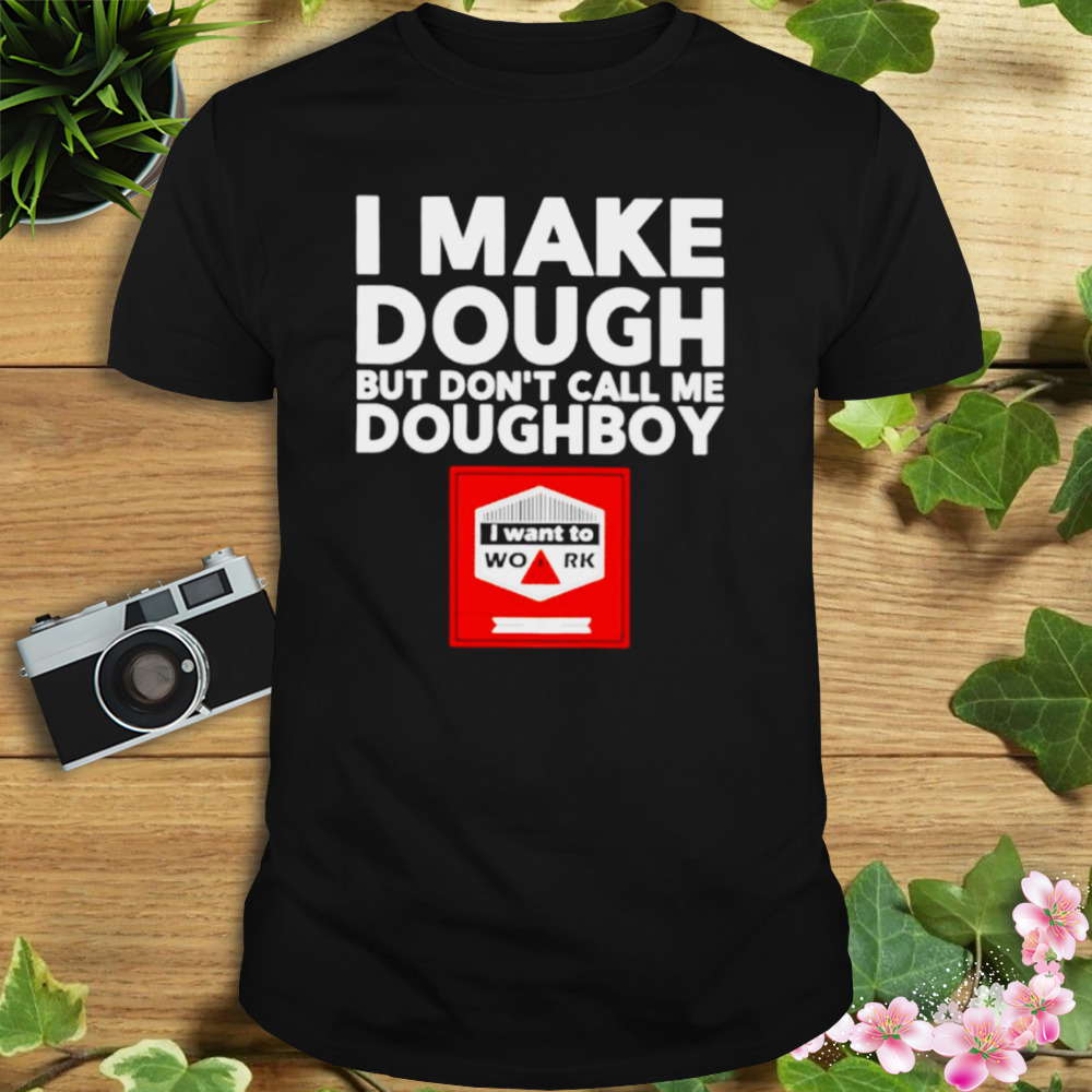 I make dough but don’t call me doughboy shirt
