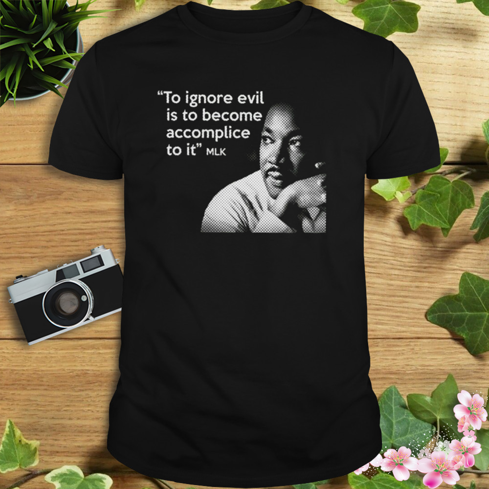 Ignore The Evil Martin Luther King Jr Mlk Quote shirt