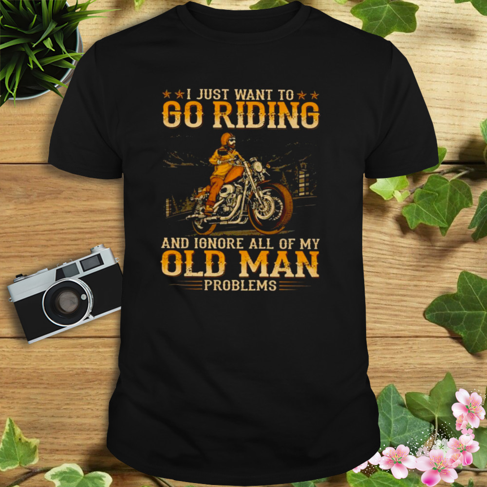 I Just Want To Go Riding ANd Ignore All Of My Old Man Problems SHirt 1 Unisex tshirt