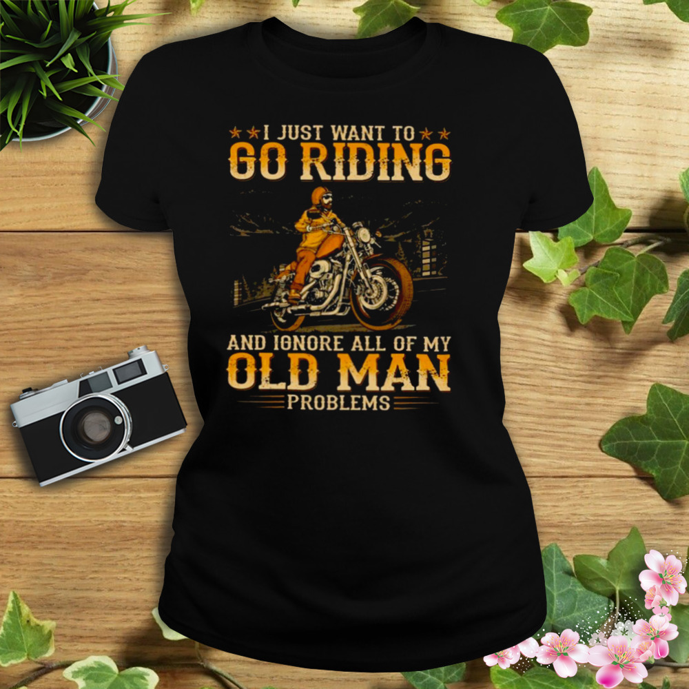 I Just Want To Go Riding ANd Ignore All Of My Old Man Problems SHirt 2 Women's tshirt