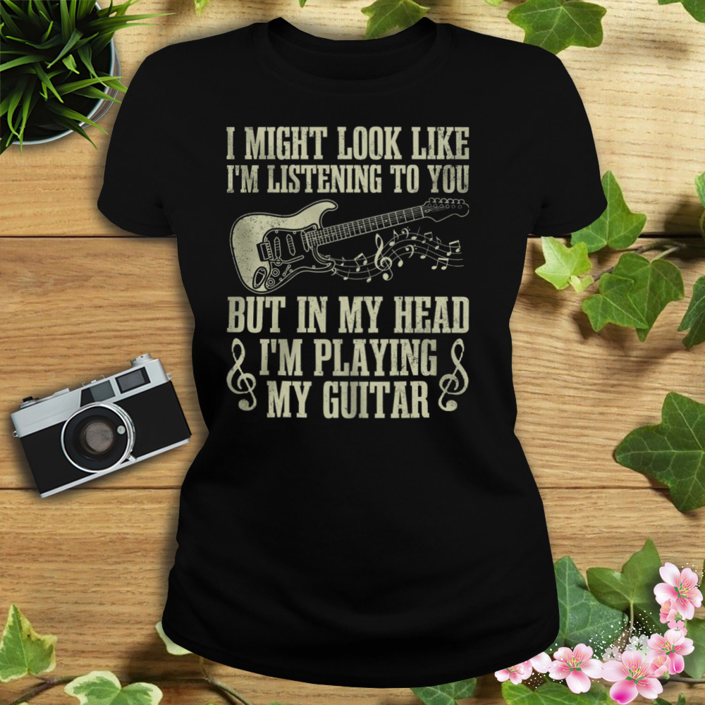 I Might Look Like I’m Listening To You But In My Head I’m Playing My Guitar Shirt 2 Women's tshirt