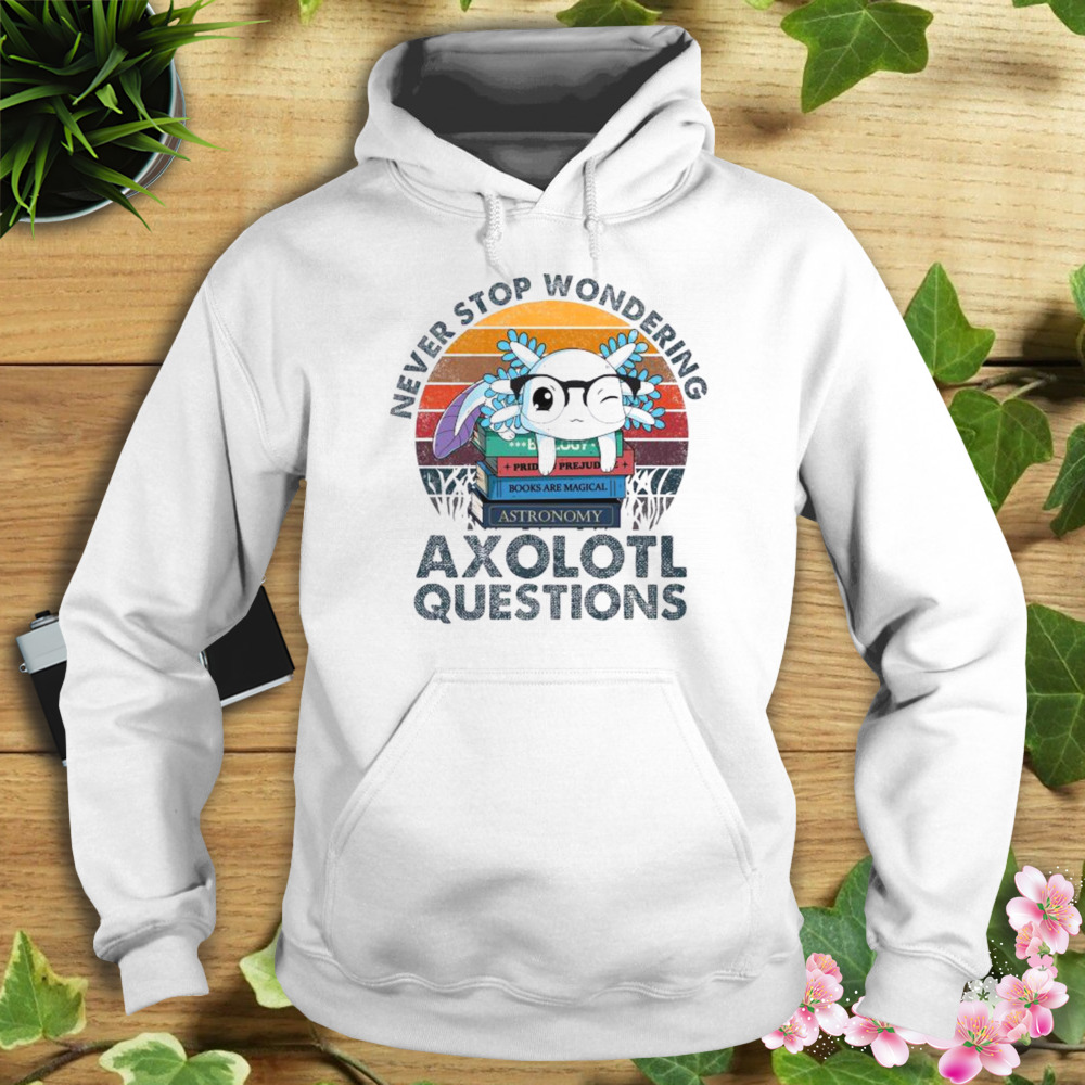 Never Stop Wondering Axolotl Questions vintage shirt 4 Hoodie shirt