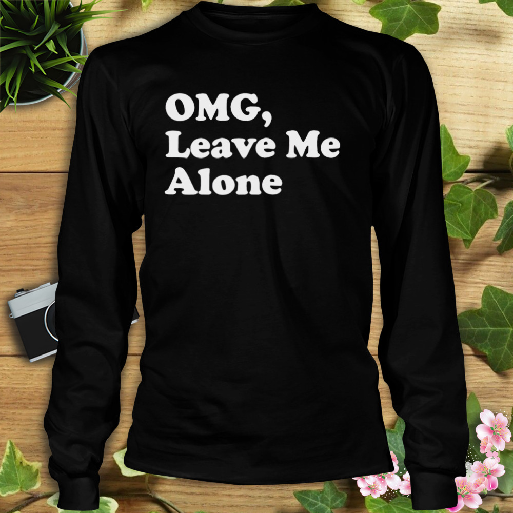 OMG leave me alone shirt 3 Longsleeve tshirt