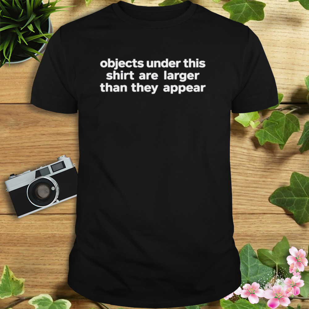 Objects under this shirt are larger than they appear