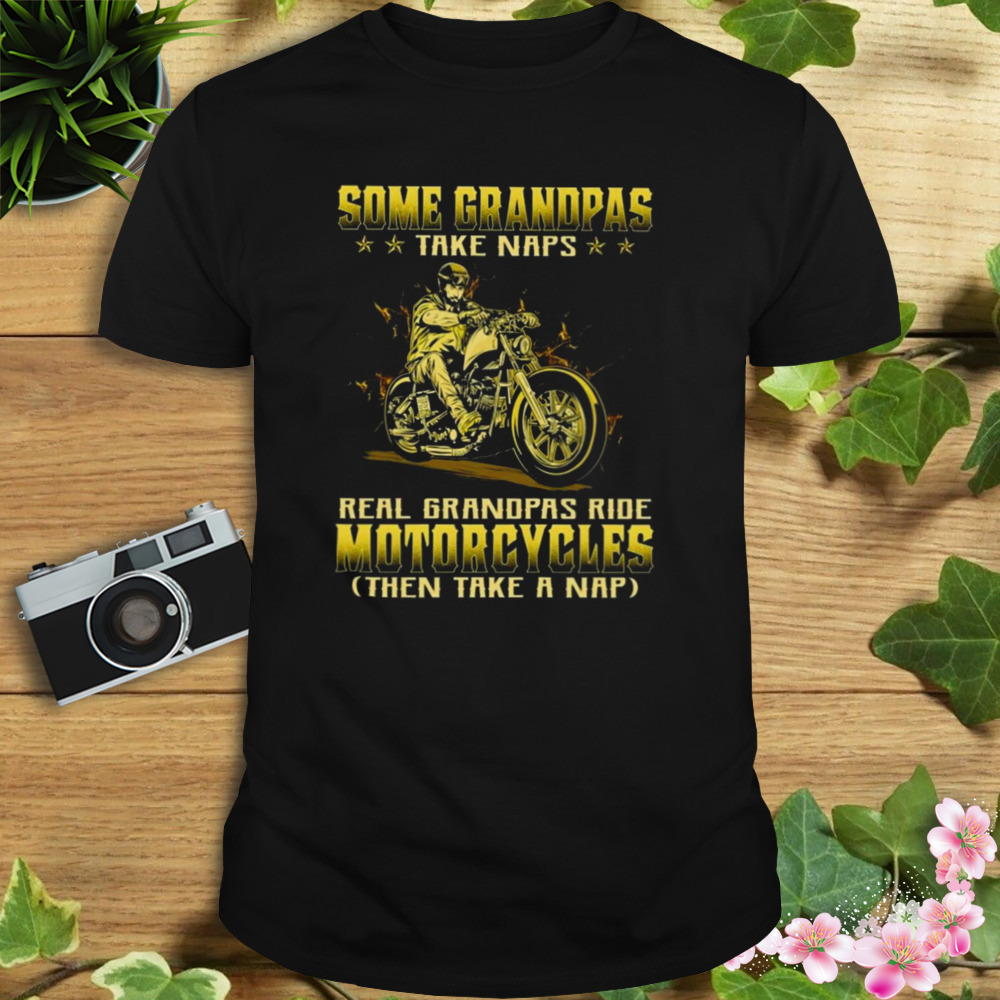 Some Grandpas Take Naps Real Grandpas Ride Motorcycles Then Take A Nap 2023 Shirt