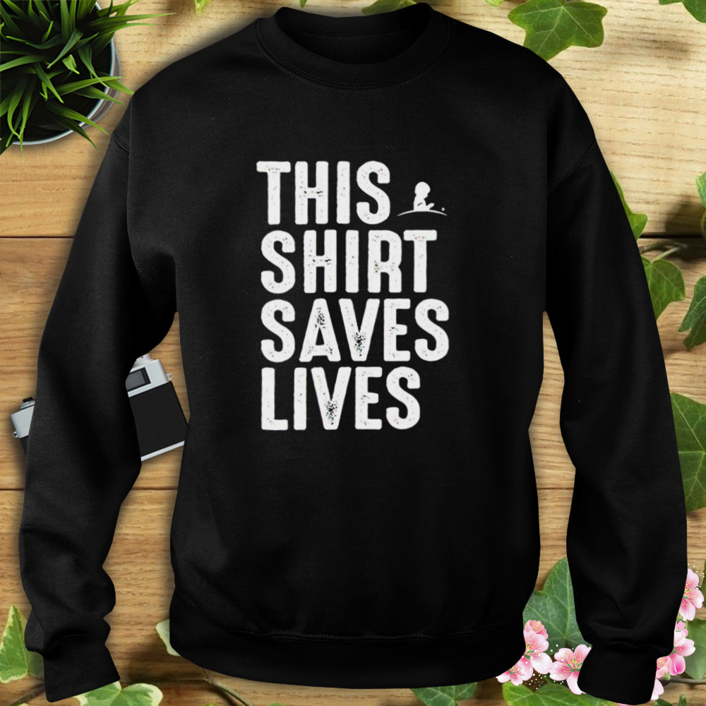 This shirt saves lives T-shirt 5 Sweat tshirt