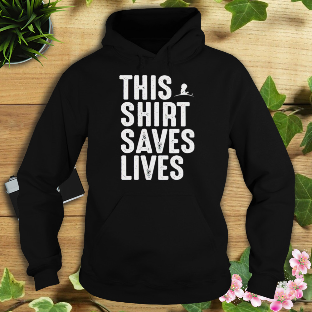 This shirt saves lives T-shirt 4 Hoodie tshirt