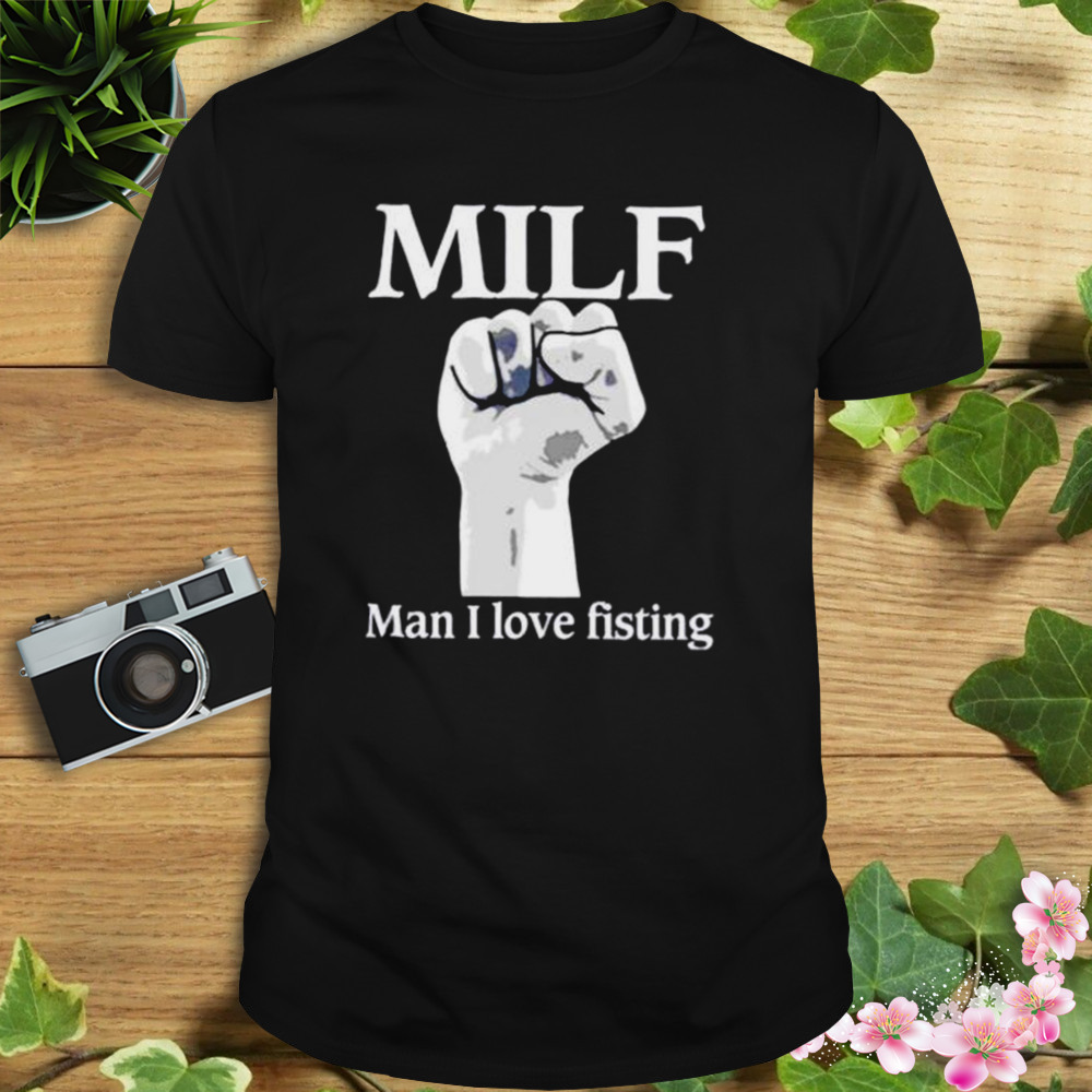 mILF Man I love Fisting shirt