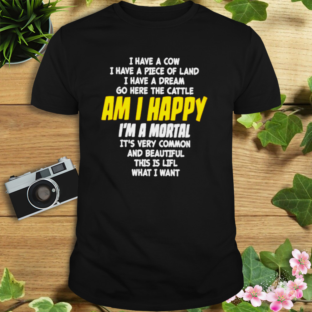 I Have A Cow I Have A Piece Of Land I Have A Dream Go Here The Cattle Am I Happy Shirt 1 Unisex tshirt