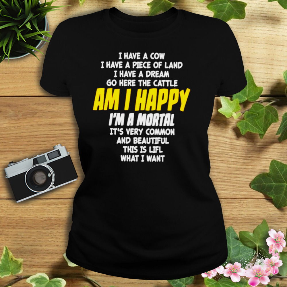 I Have A Cow I Have A Piece Of Land I Have A Dream Go Here The Cattle Am I Happy Shirt 2 Women's tshirt