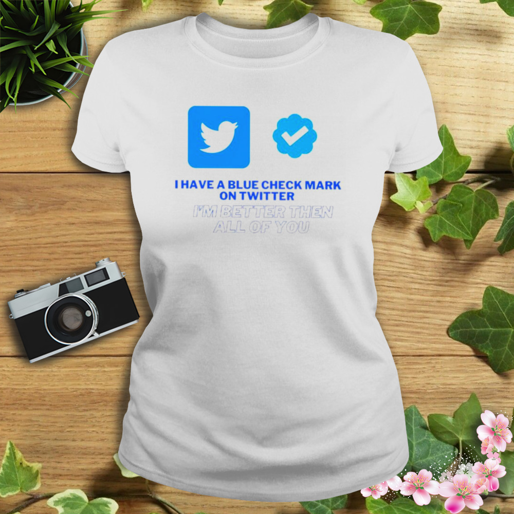 I have a blue check mark on Twitter I’m better then all of you shirt 2 Women's shirt