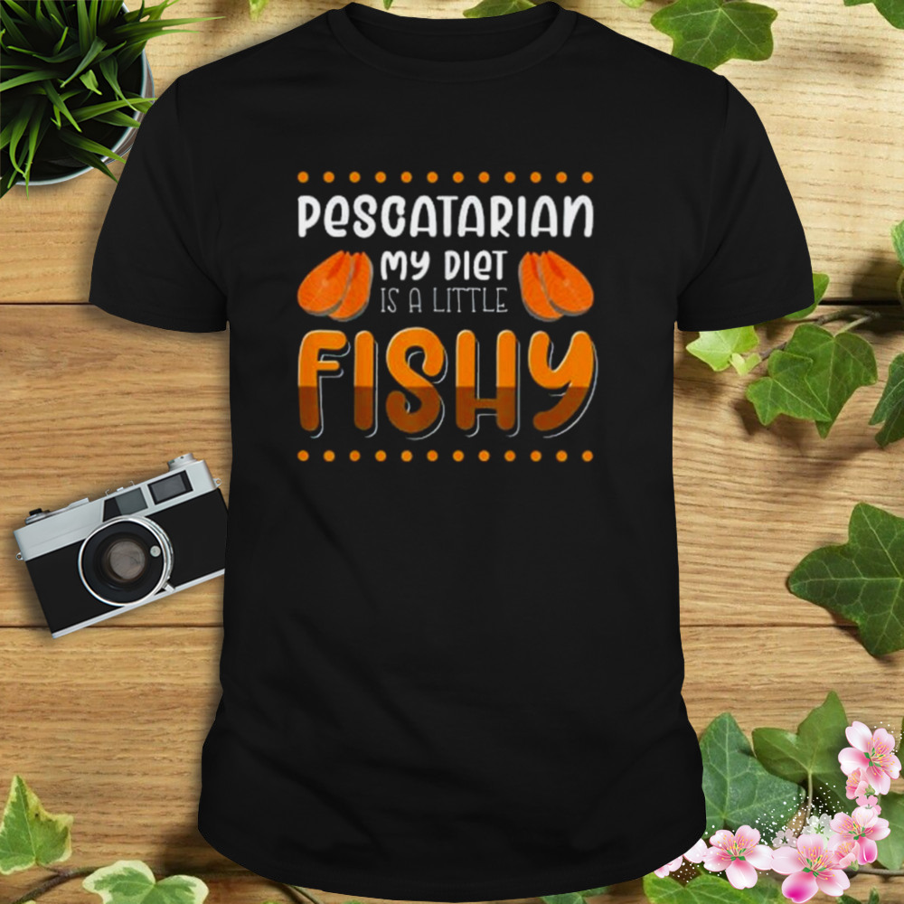 Pescatarian my diet is a little fishy shirt