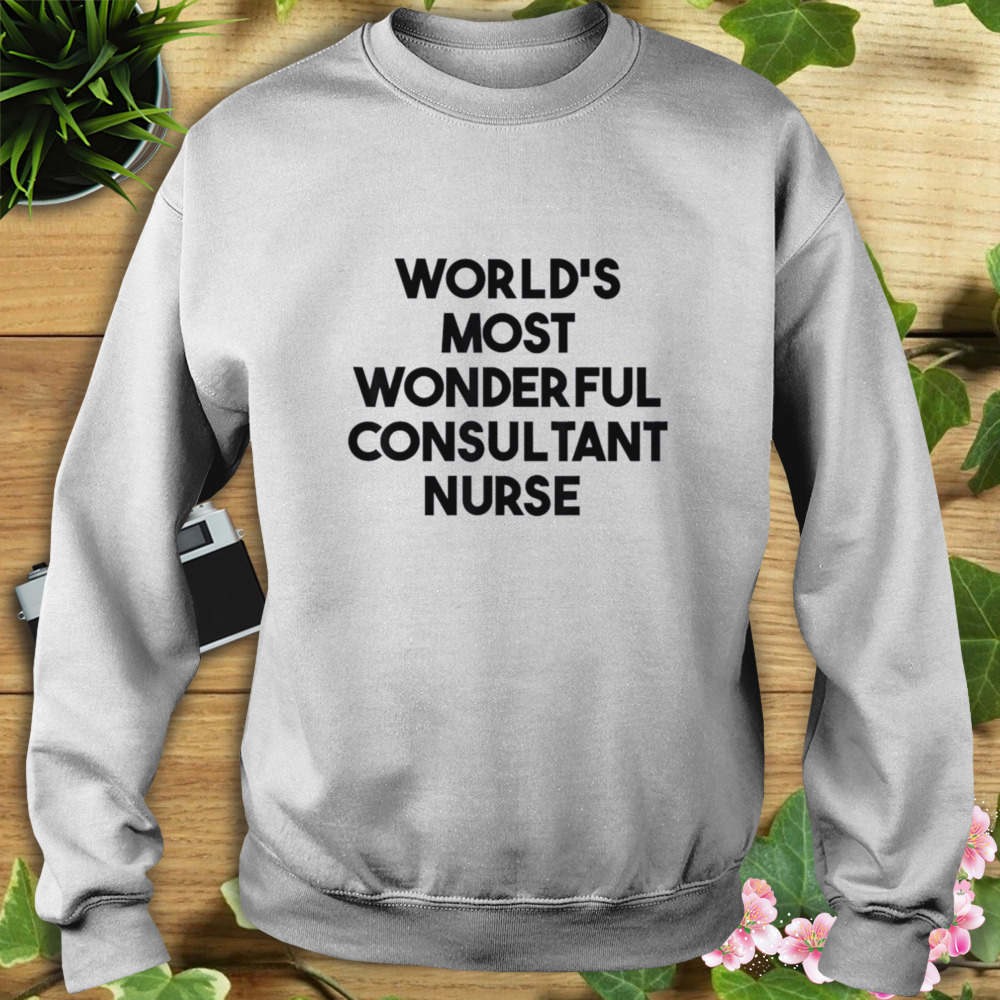 World’s Most Wonderful Consultant Nurse T-Shirt 5 Sweat shirt
