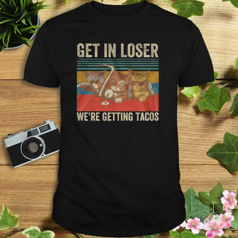 Cats Get In Loser We’re Getting Tacos Vintage Retro Shirt