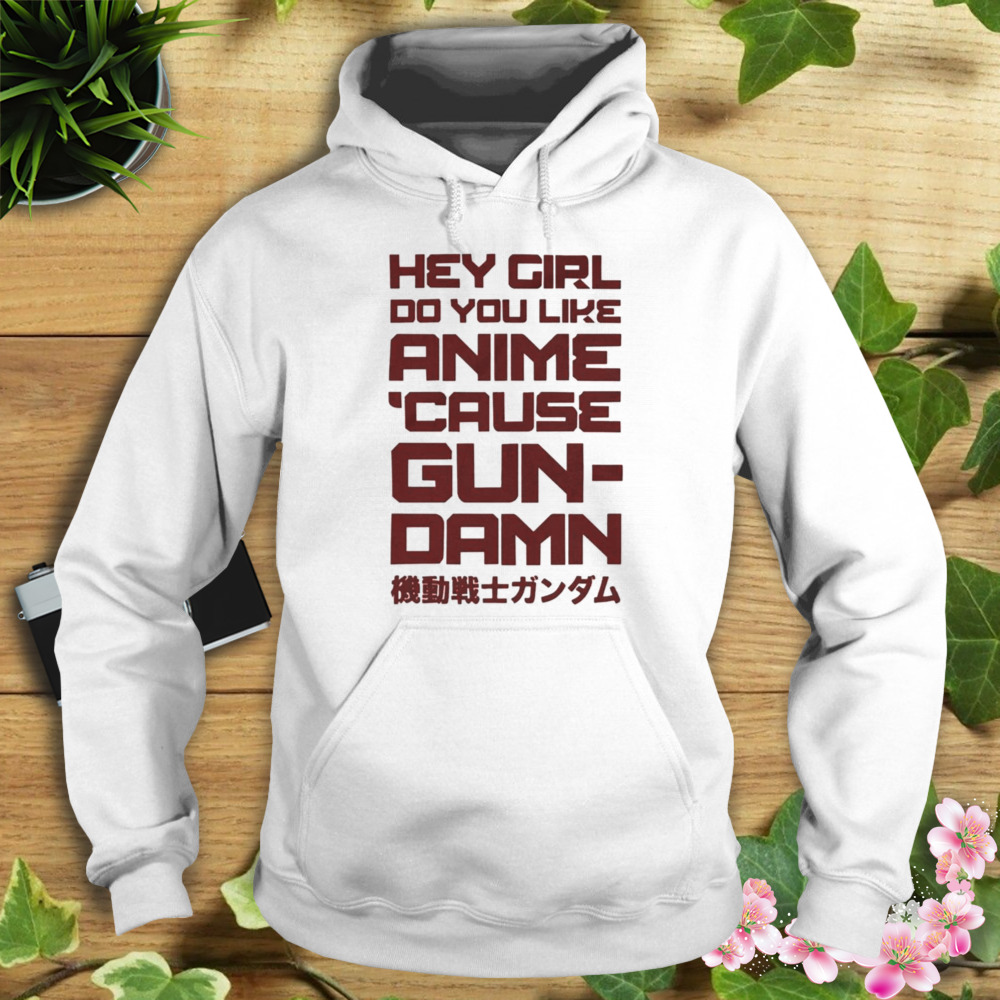 Hey girl do you like anime because gun shirt 4 Hoodie shirt