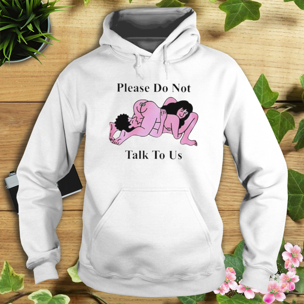 Making Love Please Do Not Talk To Us Shirt 4 Hoodie shirt