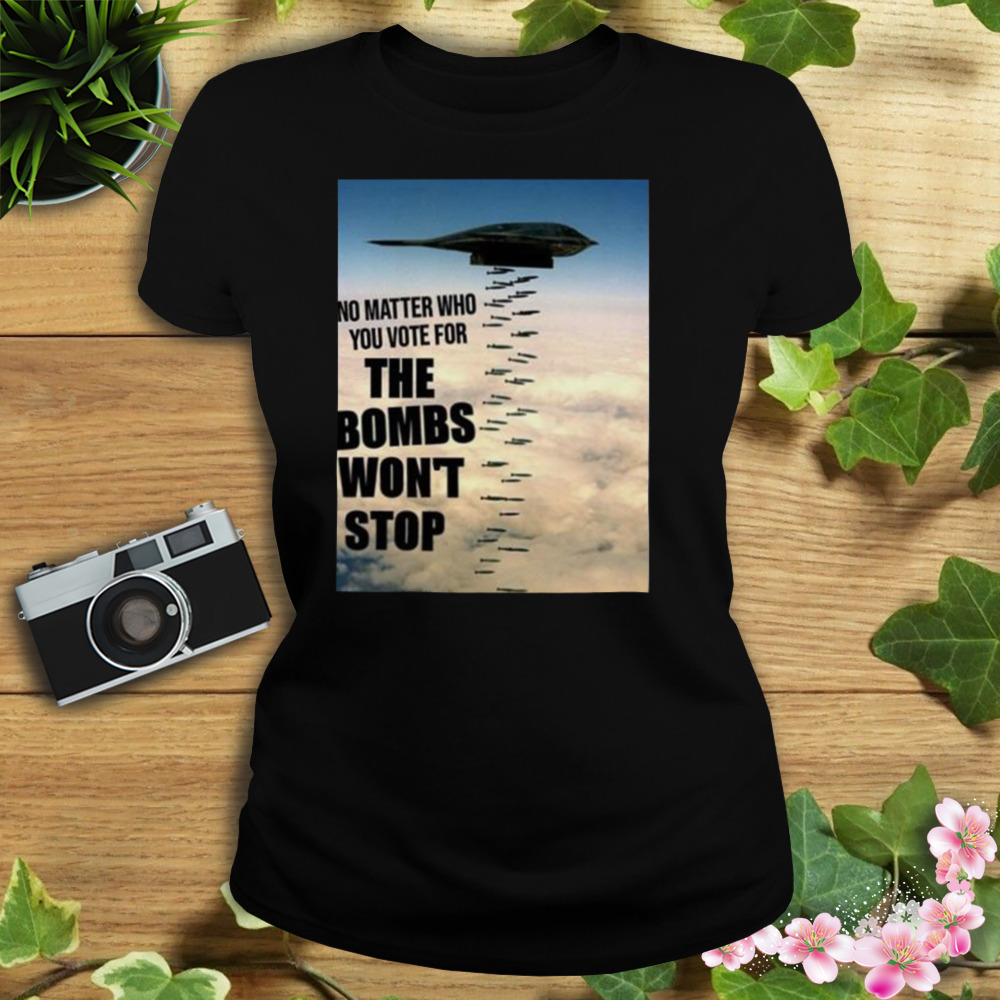 No Matter Who You Vote For The Bombs Won’t Stop Shirt 2 Women's tshirt