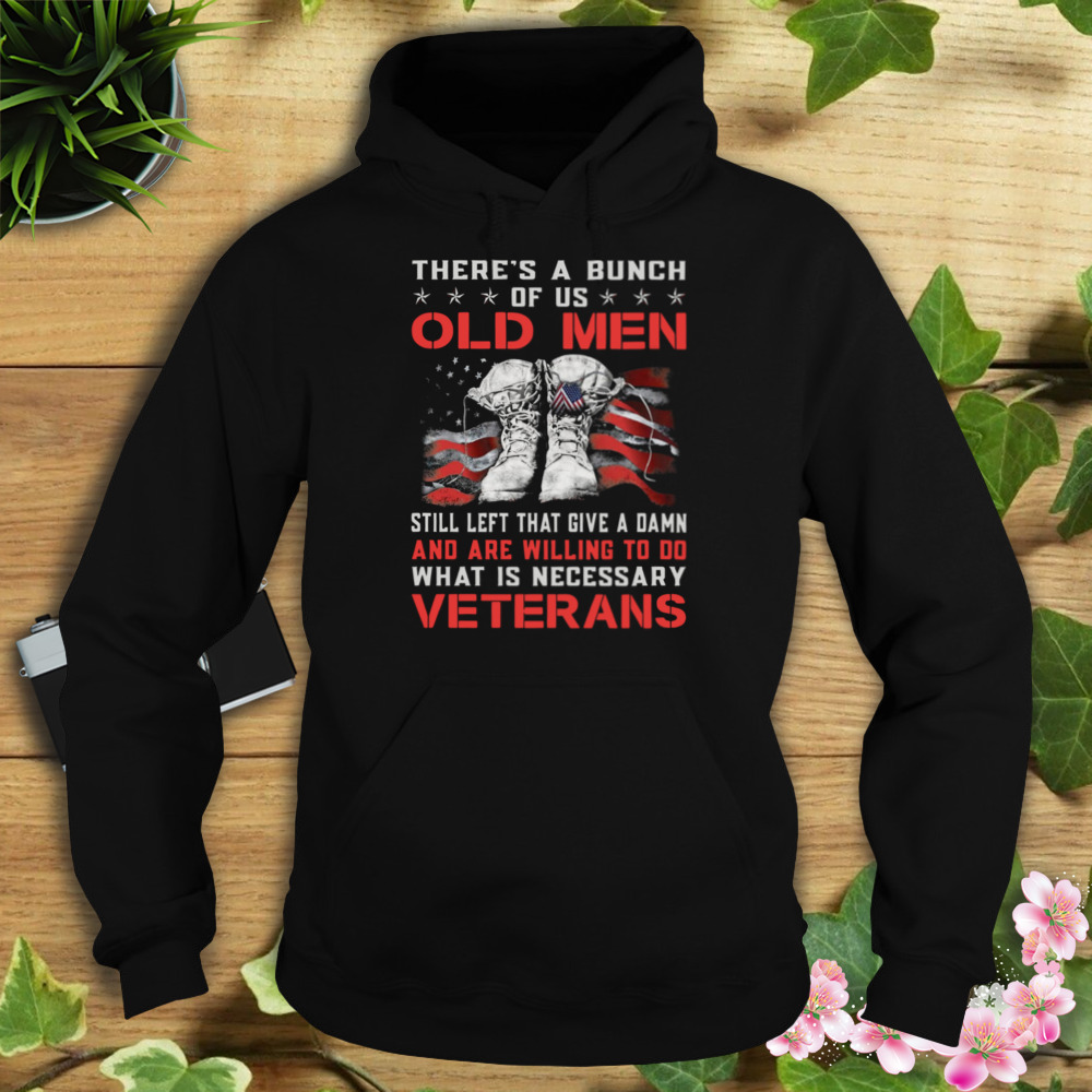 There’s A Bunch Of Us Old Men Still Left That Give A Damn Veterans US Flag Shirt 4 Hoodie tshirt