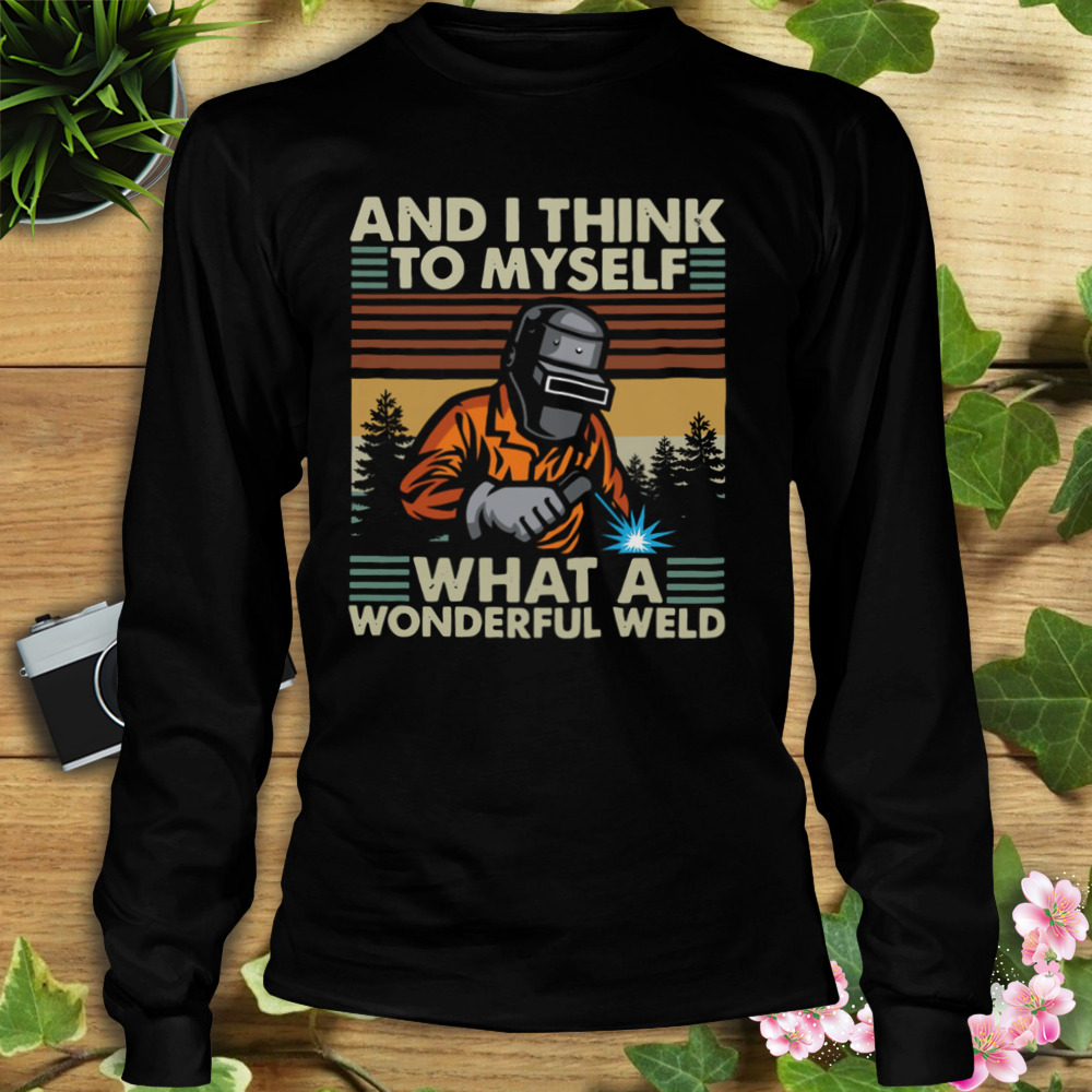 Welder And I Think To Myself What A Wonderful Weld Vintage Retro Shirt 3 Longsleeve tshirt