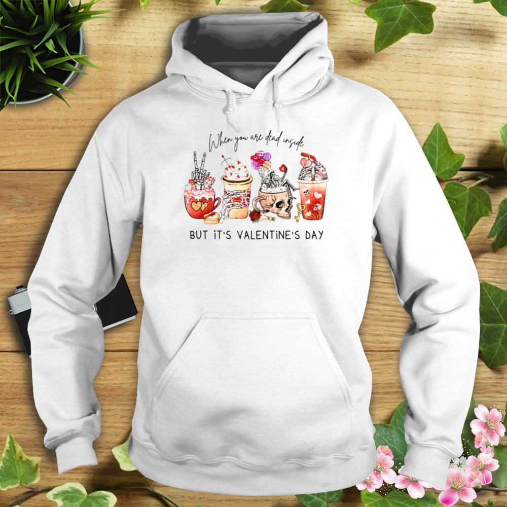 When You’re Dead Inside But It’s Valentine’s Day Funny Valentine’s Day Drinks shirt 4 Hoodie shirt