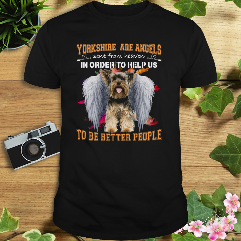 Yorkshire Are Angels Sent From Heaven In Order To Help Us To Be Better People Shirt 1 Unisex tshirt