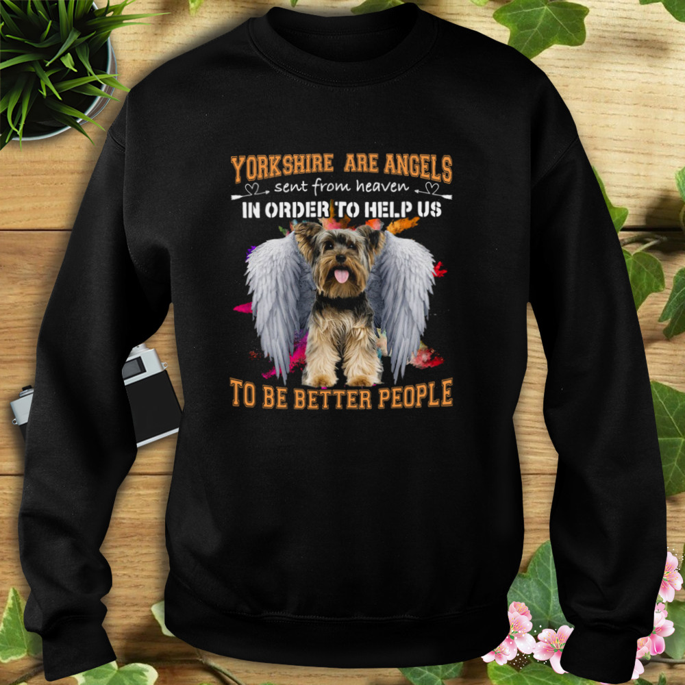 Yorkshire Are Angels Sent From Heaven In Order To Help Us To Be Better People Shirt 5 Sweat tshirt