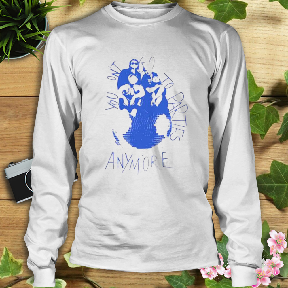 You Don’t Go To Parties Anymore shirt 3 Longsleeve shirt