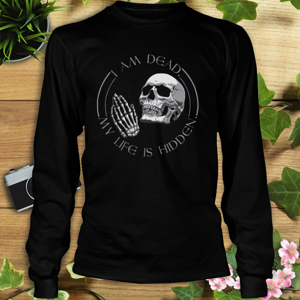 Am Dead My Life Is Hidden T-Shirt 3 Longsleeve tshirt