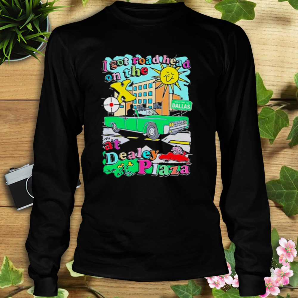 I got road head on the x at dealey plaza 2023 shirt 3 Longsleeve tshirt