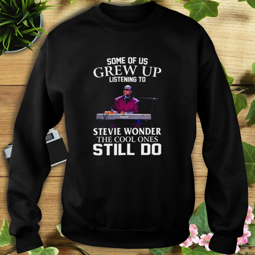 Some Of Us Grew Up Listening To Stevie Wonder The Cool Ones Still Do shirt 5 Sweat tshirt