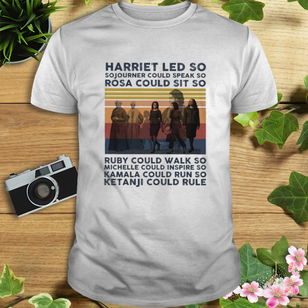 Harriet Led So Sojourner Could Speak So Rosa Could Sit So Shirt