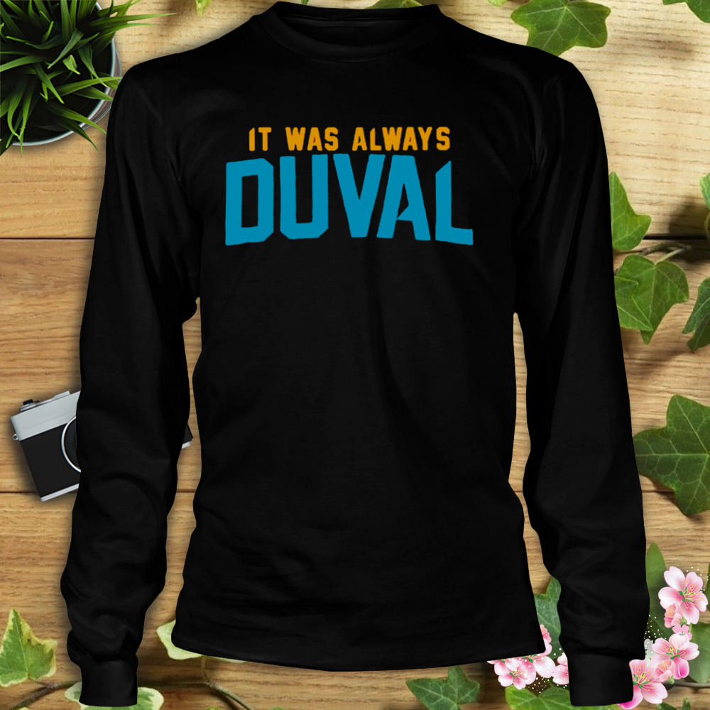 Funny jacksonville Jaguars it was always duval shirt, hoodie