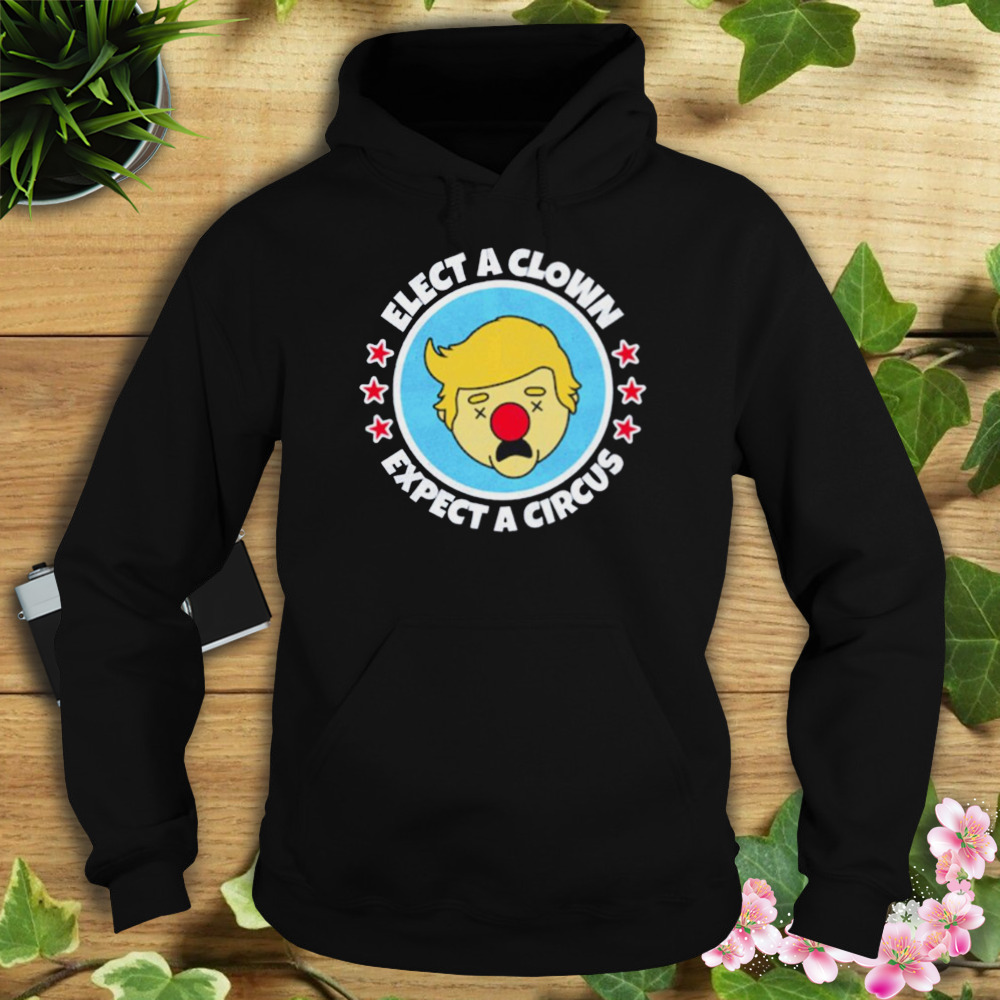 Trump Elect A Clown Expect A Circus Shirt 4 Hoodie tshirt