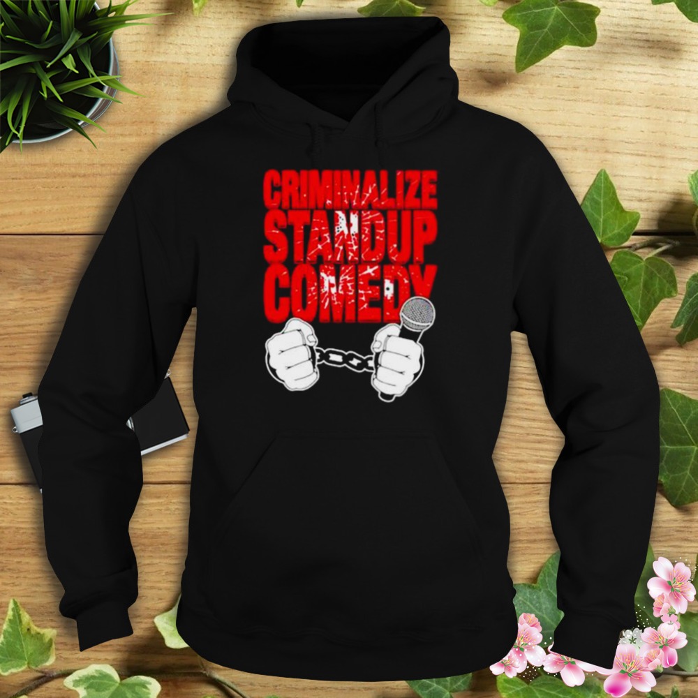 criminalize standup comedy shirt 4 Hoodie tshirt