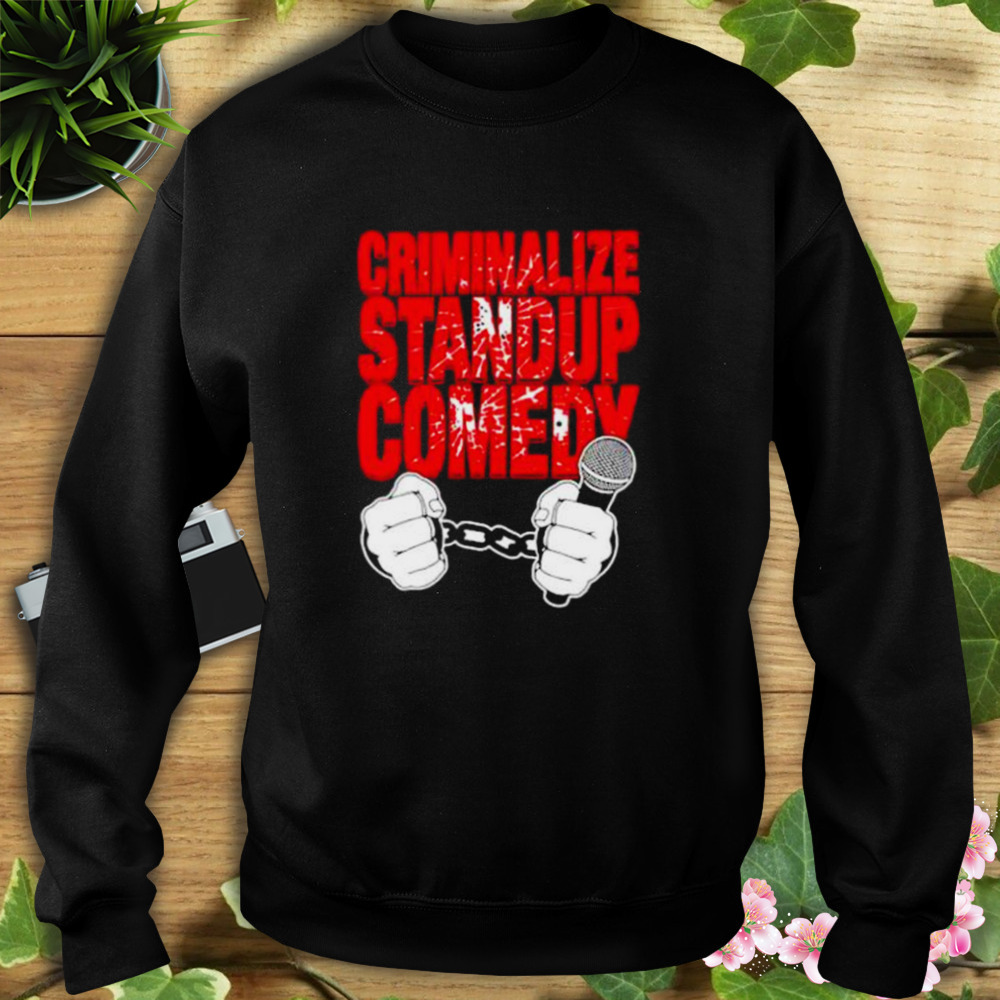 criminalize standup comedy shirt 5 Sweat tshirt