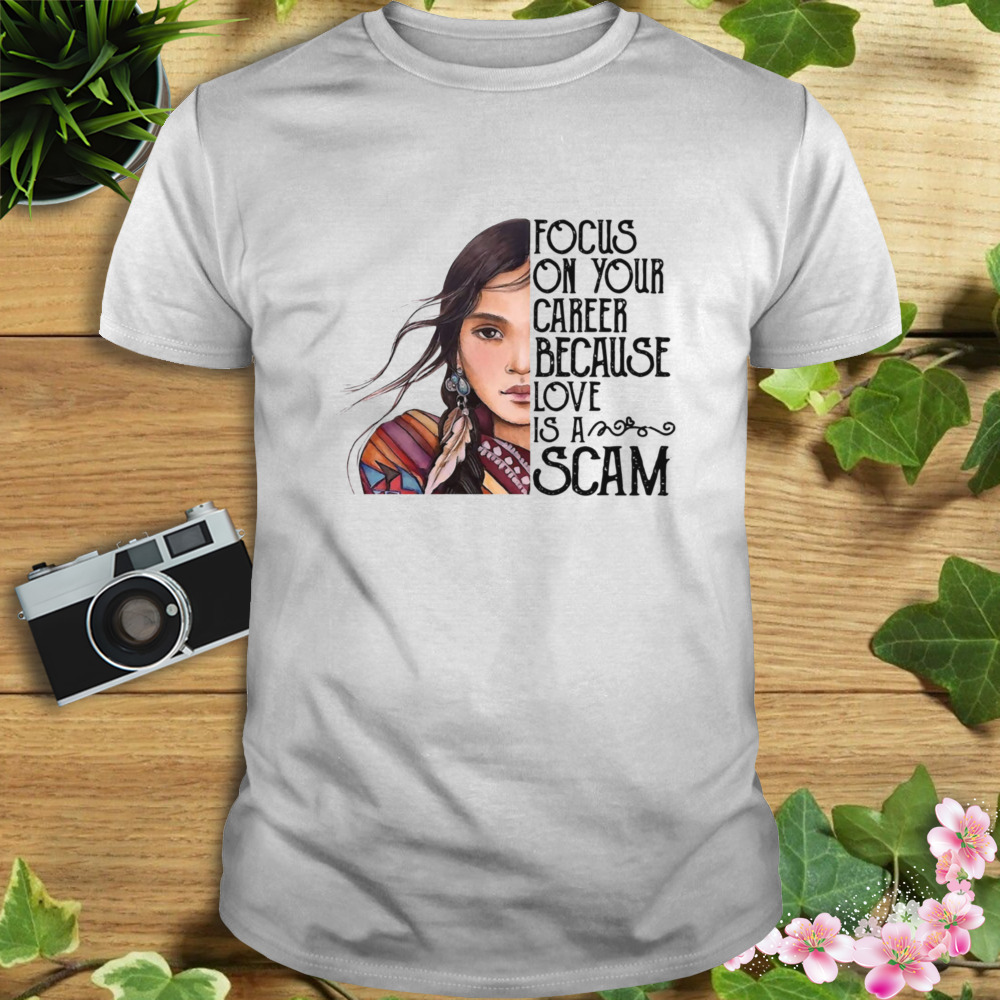 Focus On Your Career Because Love Is A Scam Shirt
