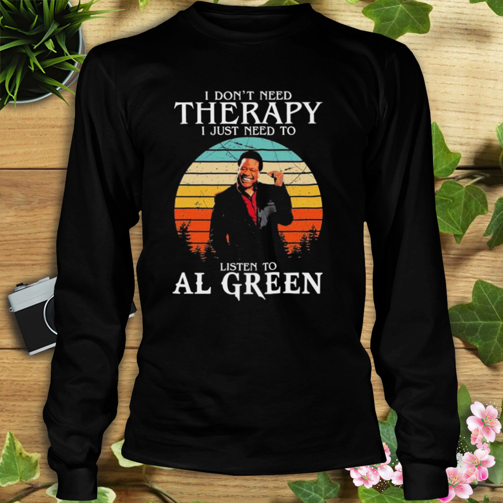 I Don’t Need Therapy I Just Need To Listen To Al Green Shirt 3 Longsleeve tshirt