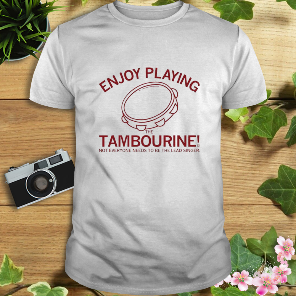 Jaren Holmes Enjoy Playing The Tambourine Not Everyone Needs To Be The Lead Singer Shirt