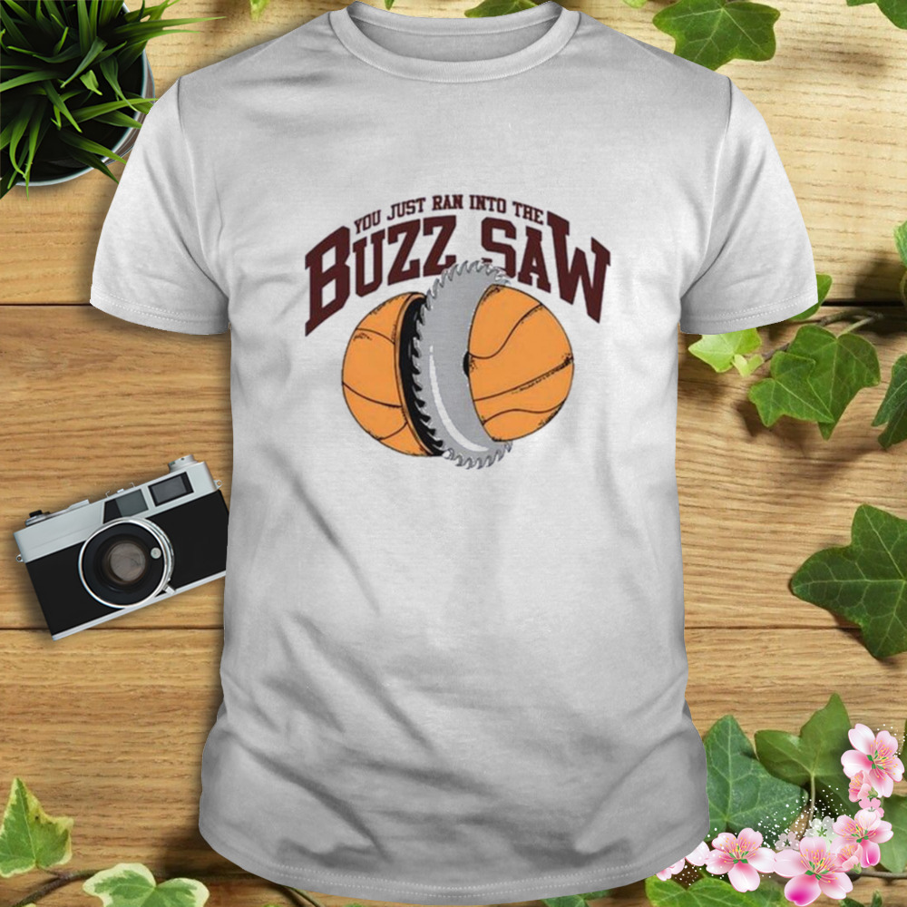 You just ran into the buzz saw shirt