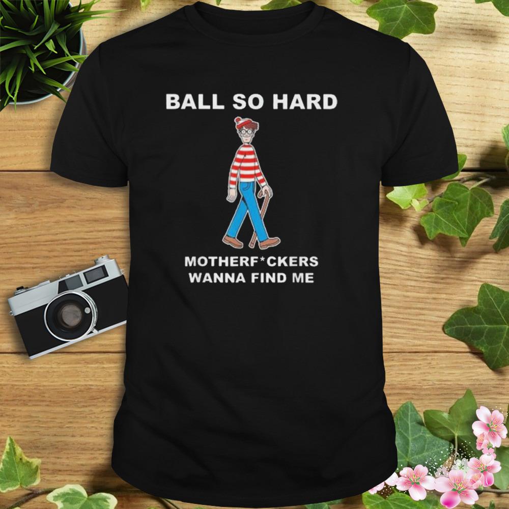 ball so hard motherf ckers wanna find me shirt