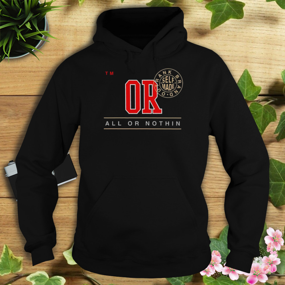 Or all or nothin trank brand out self made shirt 4 Hoodie tshirt