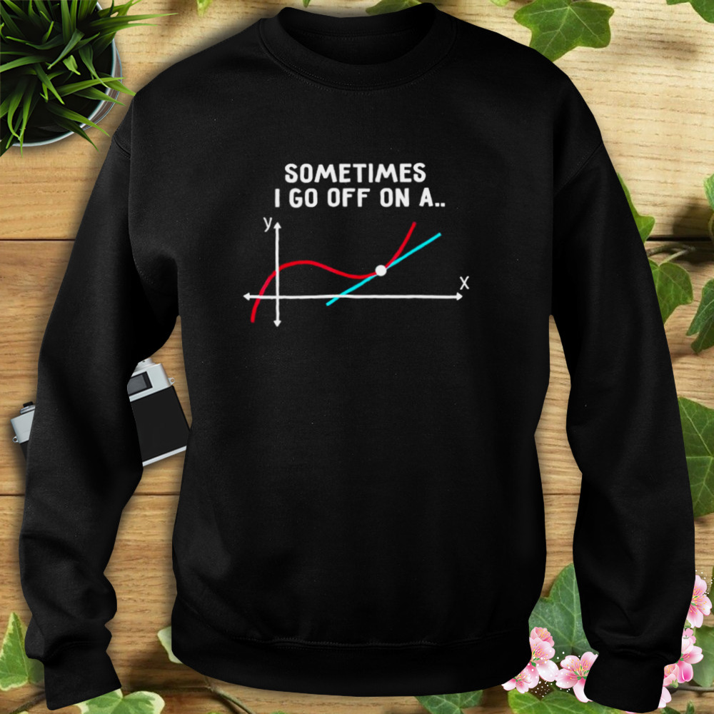 Sometimes I go off on a tangent 2023 shirt 5 Sweat tshirt
